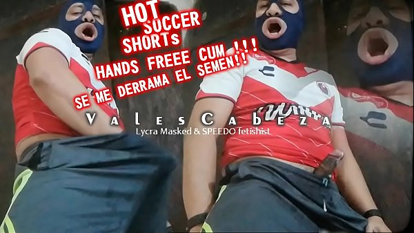 ValesCabeza360 HoT Soccer SHORTS(HANDS FREEE CUM!!!) MIRA COMO SE ME VIENE EL SEMEN!!!!
